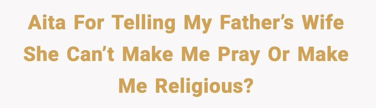 AITA for telling my father’s wife she can’t make me pray or make me religious?