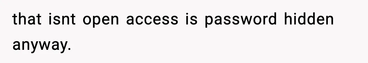 that isnt open access is password hidden anyway.