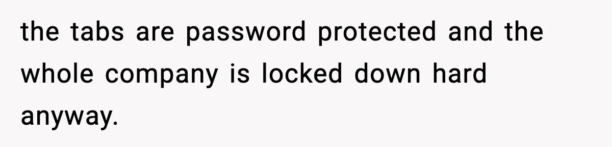 the tabs are password protected and the whole company is locked down hard anyway.