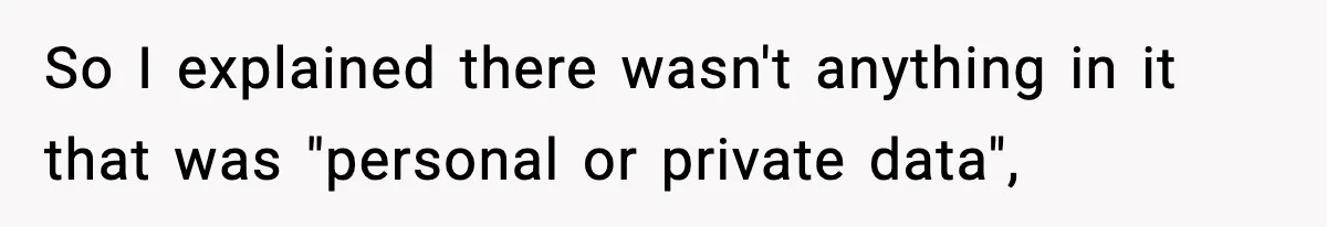 So I explained there wasn't anything in it that was "personal or private data",