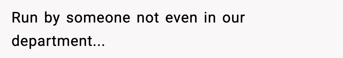 Run by someone not even in our department...