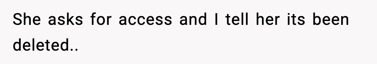 She asks for access and I tell her its been deleted..