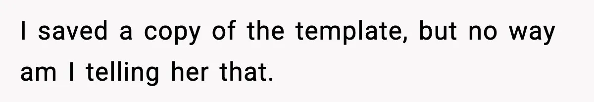 I saved a copy of the template, but no way am I telling her that.