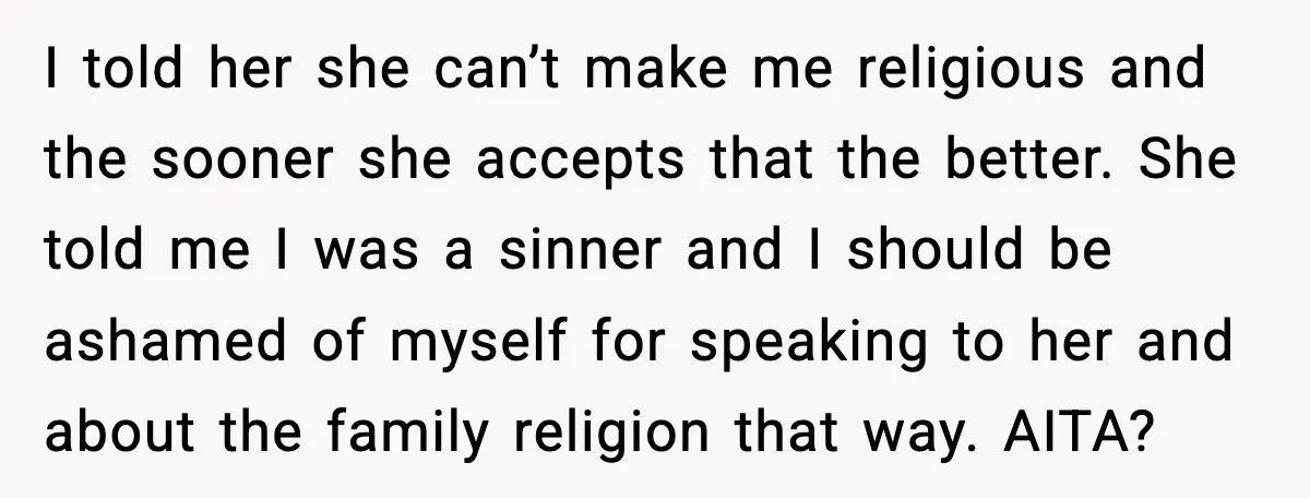 I told her she can’t make me religious and the sooner she accepts that the better. She told me I was a sinner and I should be ashamed of myself...