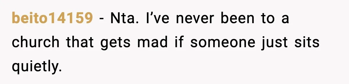 beito14159 - Nta. I’ve never been to a church that gets mad if someone just sits quietly.