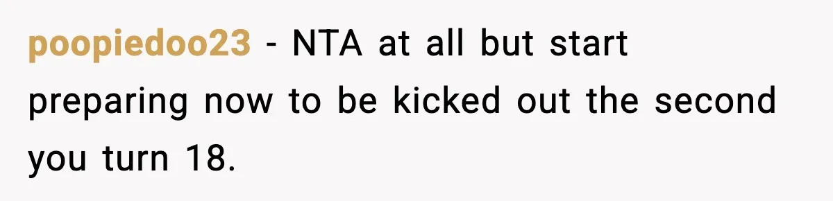 poopiedoo23 - NTA at all but start preparing now to be kicked out the second you turn 18.