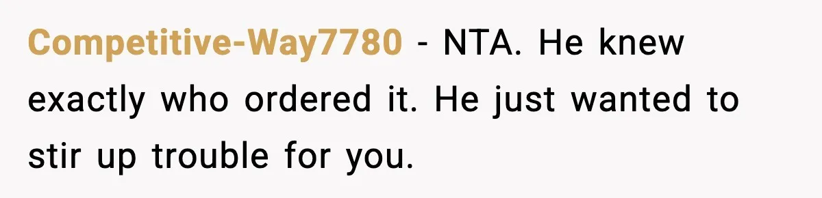 Competitive-Way7780 - NTA. He knew exactly who ordered it. He just wanted to stir up trouble for you.