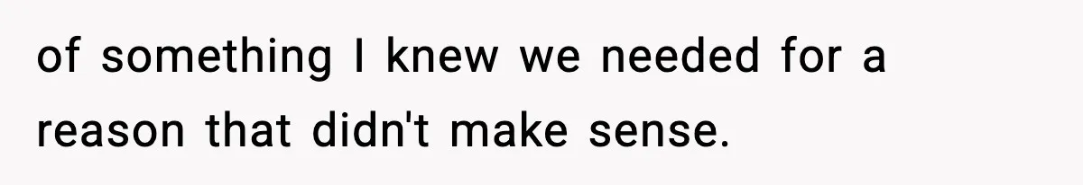of something I knew we needed for a reason that didn't make sense.