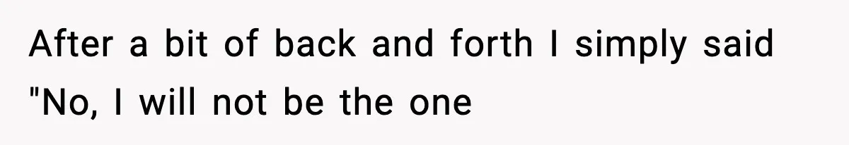 After a bit of back and forth I simply said "No, I will not be the one