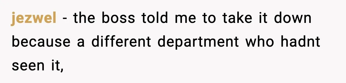 jezwel − the boss told me to take it down because a different department who hadnt seen it,