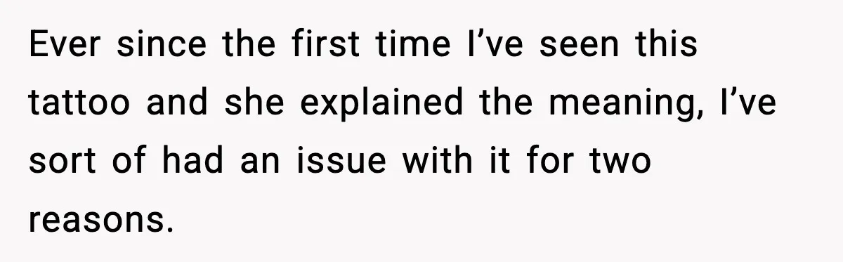 Ever since the first time I’ve seen this tattoo and she explained the meaning, I’ve sort of had an issue with it for two reasons.