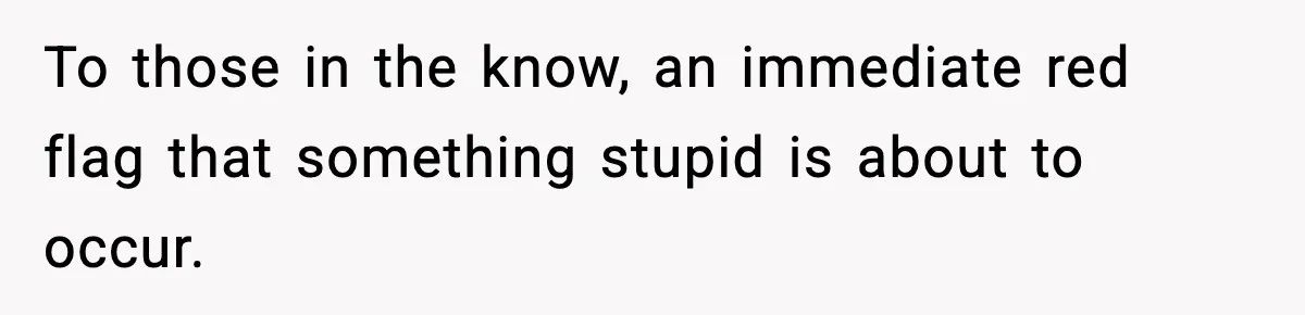 To those in the know, an immediate red flag that something stupid is about to occur.