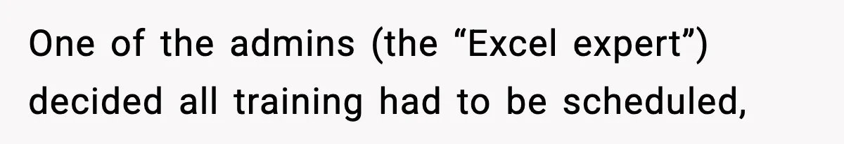 One of the admins (the “Excel expert”) decided all training had to be scheduled,