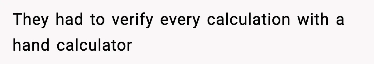They had to verify every calculation with a hand calculator