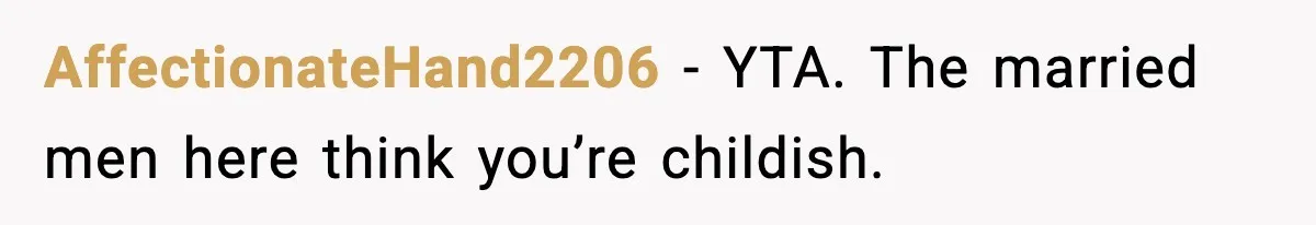 AffectionateHand2206 - YTA. The married men here think you’re childish.