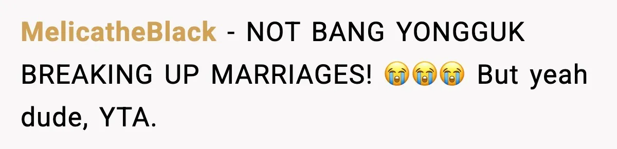 MelicatheBlack - NOT BANG YONGGUK BREAKING UP MARRIAGES! 😭😭😭 But yeah dude, YTA.