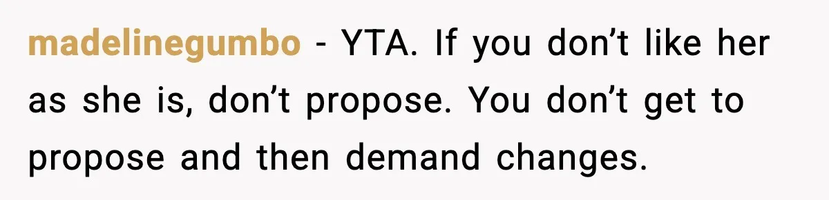 madelinegumbo - YTA. If you don’t like her as she is, don’t propose. You don’t get to propose and then demand changes.