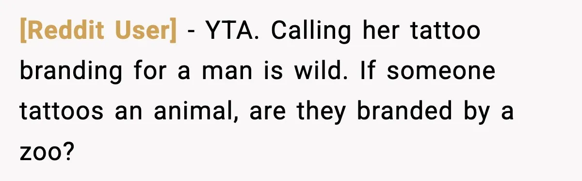 [Reddit User] - YTA. Calling her tattoo branding for a man is wild. If someone tattoos an animal, are they branded by a zoo?