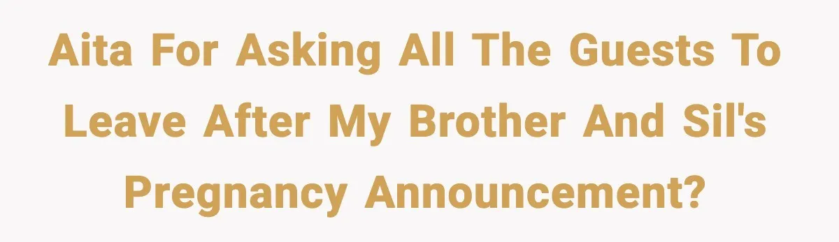 AITA for asking all the guests to leave after my brother and SIL's pregnancy announcement?