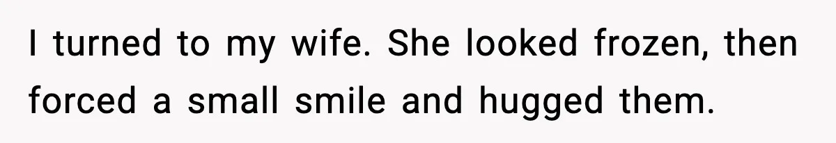 I turned to my wife. She looked frozen, then forced a small smile and hugged them.