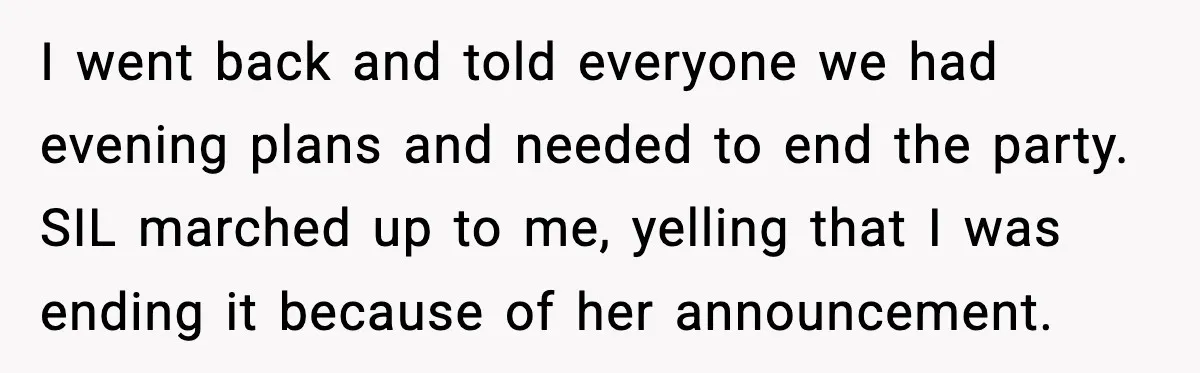 I went back and told everyone we had evening plans and needed to end the party. SIL marched up to me, yelling that I was ending it because of her...