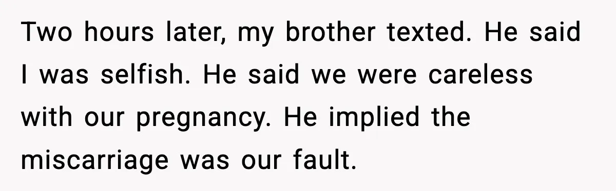 Two hours later, my brother texted. He said I was selfish. He said we were careless with our pregnancy. He implied the miscarriage was our fault.
