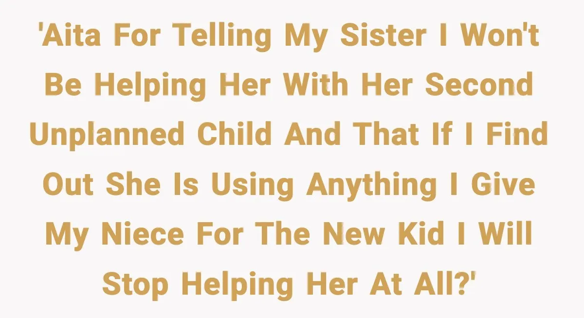 'AITA for telling my sister I won't be helping her with her second unplanned child and that if I find out she is using anything I give my niece for...