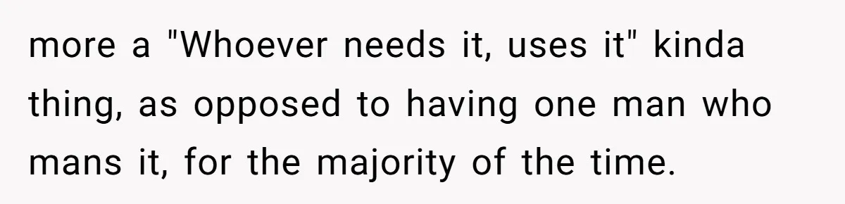 more a "Whoever needs it, uses it" kinda thing, as opposed to having one man who mans it, for the majority of the time.