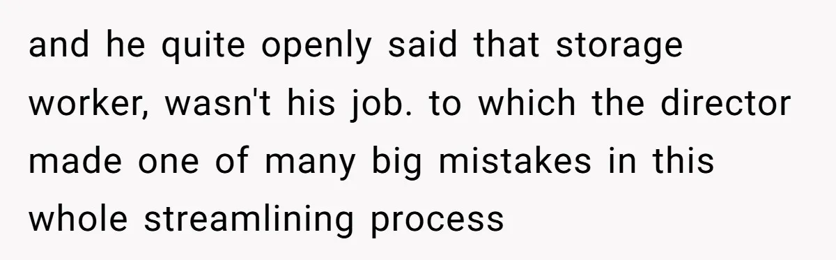 and he quite openly said that storage worker, wasn't his job. to which the director made one of many big mistakes in this whole streamlining process