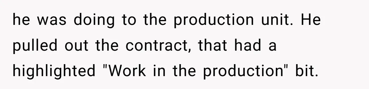 he was doing to the production unit. He pulled out the contract, that had a highlighted "Work in the production" bit.