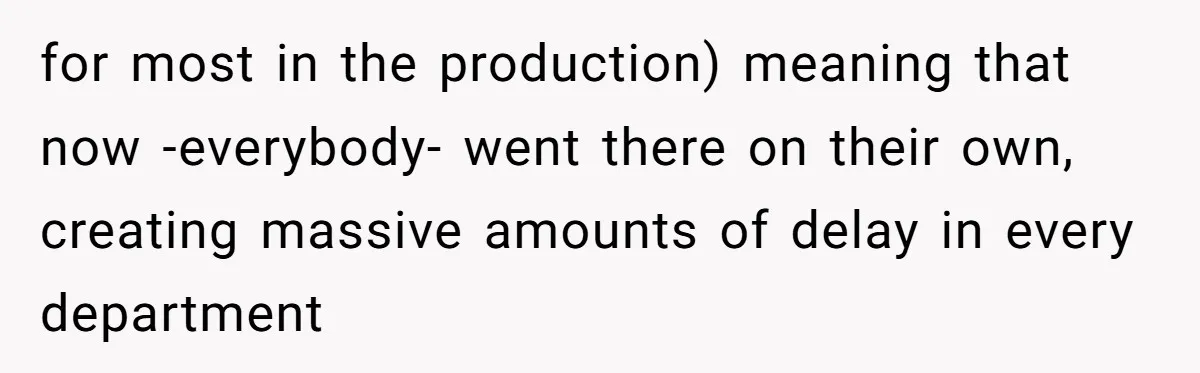 for most in the production) meaning that now -everybody- went there on their own, creating massive amounts of delay in every department