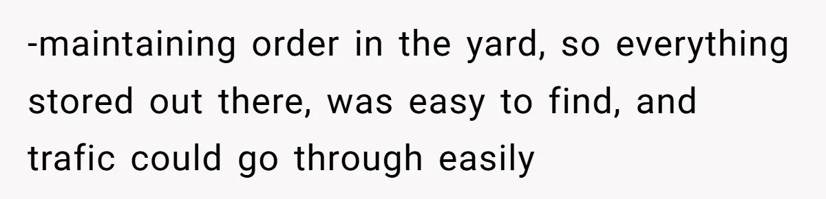 -maintaining order in the yard, so everything stored out there, was easy to find, and trafic could go through easily