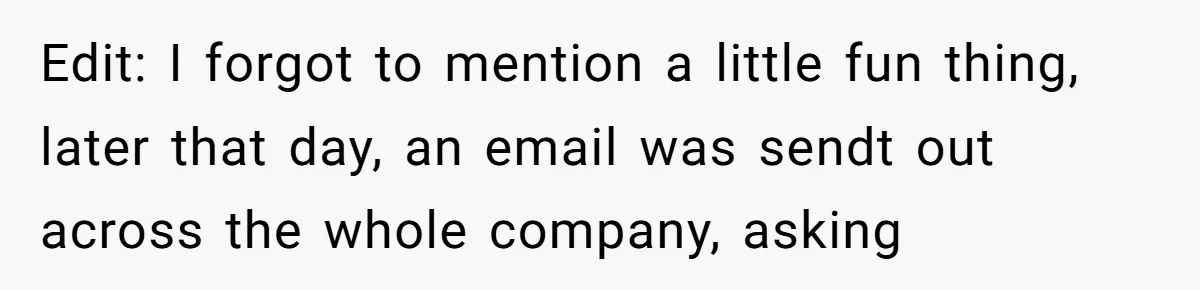 Edit: I forgot to mention a little fun thing, later that day, an email was sendt out across the whole company, asking