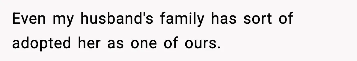 Even my husband's family has sort of adopted her as one of ours.
