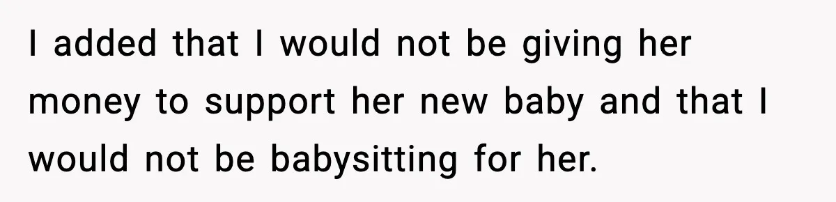 I added that I would not be giving her money to support her new baby and that I would not be babysitting for her.