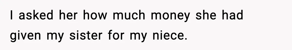 I asked her how much money she had given my sister for my niece.