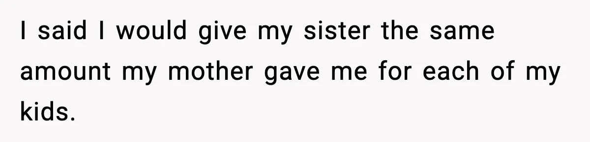 I said I would give my sister the same amount my mother gave me for each of my kids.