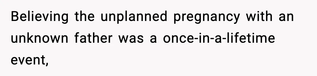 Believing the unplanned pregnancy with an unknown father was a once-in-a-lifetime event,