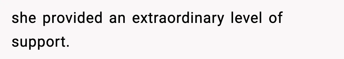 she provided an extraordinary level of support.