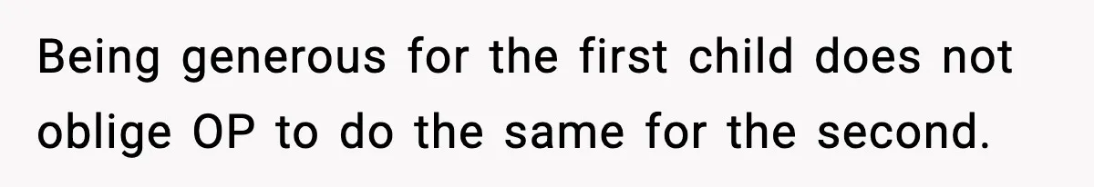 Being generous for the first child does not oblige OP to do the same for the second.