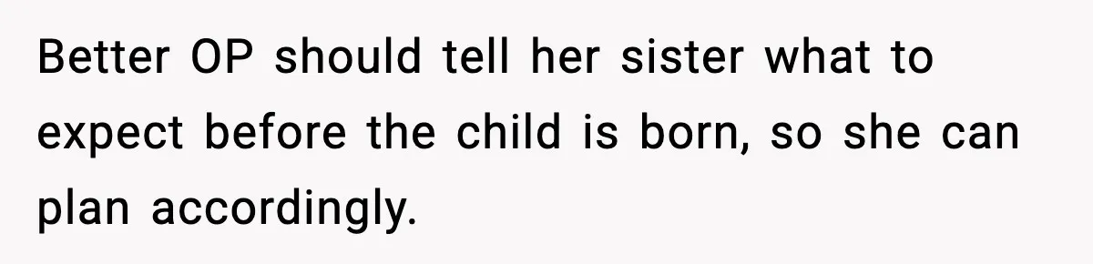 Better OP should tell her sister what to expect before the child is born, so she can plan accordingly.