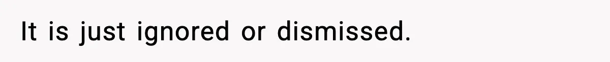 It is just ignored or dismissed.