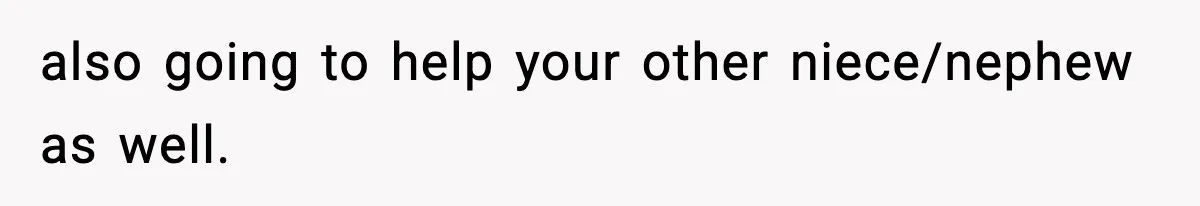 also going to help your other niece/nephew as well.
