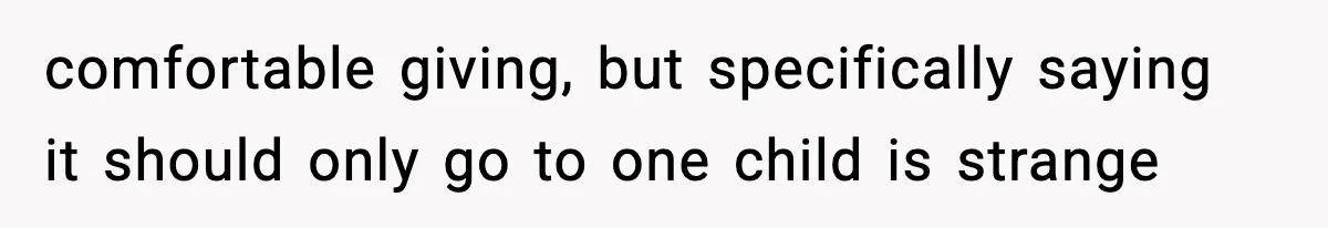 comfortable giving, but specifically saying it should only go to one child is strange