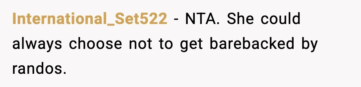 International_Set522 − NTA. She could always choose not to get barebacked by randos.