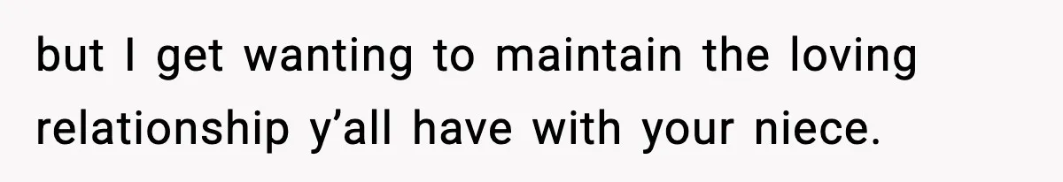 but I get wanting to maintain the loving relationship y’all have with your niece.