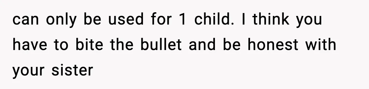 can only be used for 1 child. I think you have to bite the bullet and be honest with your sister