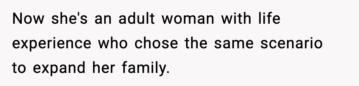 Now she's an adult woman with life experience who chose the same scenario to expand her family.
