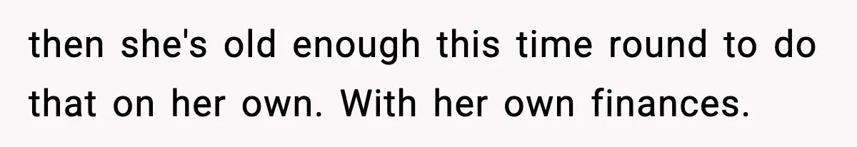 then she's old enough this time round to do that on her own. With her own finances.