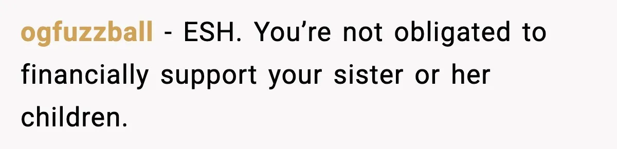 ogfuzzball − ESH. You’re not obligated to financially support your sister or her children.